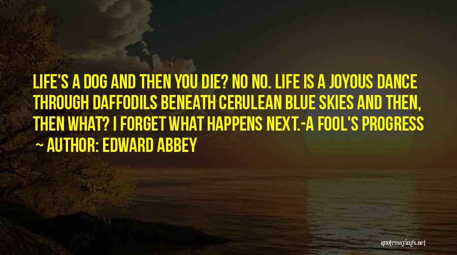 Edward Abbey Quotes: Life's A Dog And Then You Die? No No. Life Is A Joyous Dance Through Daffodils Beneath Cerulean Blue Skies