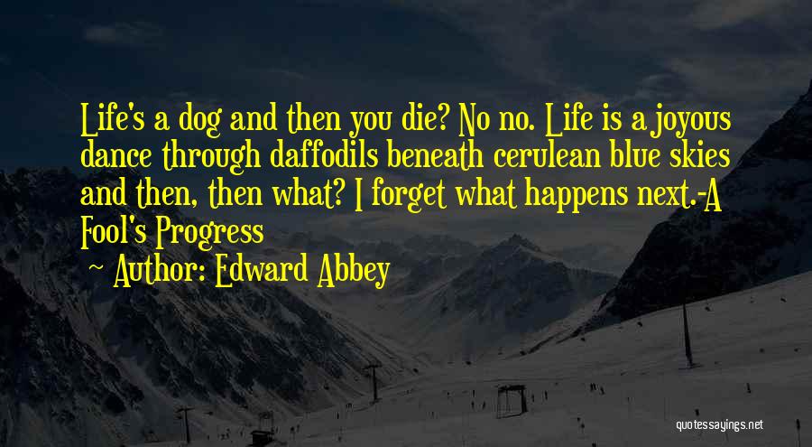 Edward Abbey Quotes: Life's A Dog And Then You Die? No No. Life Is A Joyous Dance Through Daffodils Beneath Cerulean Blue Skies