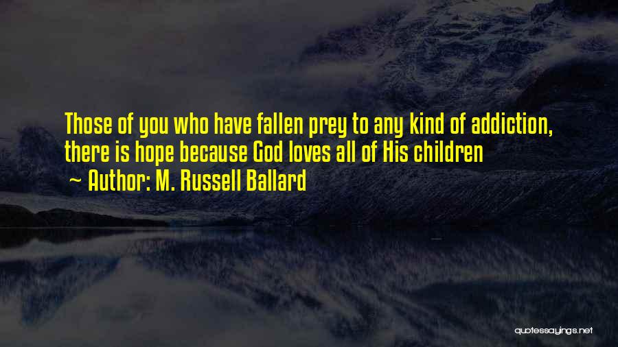 M. Russell Ballard Quotes: Those Of You Who Have Fallen Prey To Any Kind Of Addiction, There Is Hope Because God Loves All Of