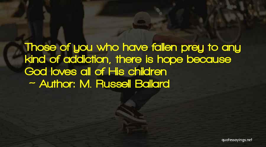 M. Russell Ballard Quotes: Those Of You Who Have Fallen Prey To Any Kind Of Addiction, There Is Hope Because God Loves All Of