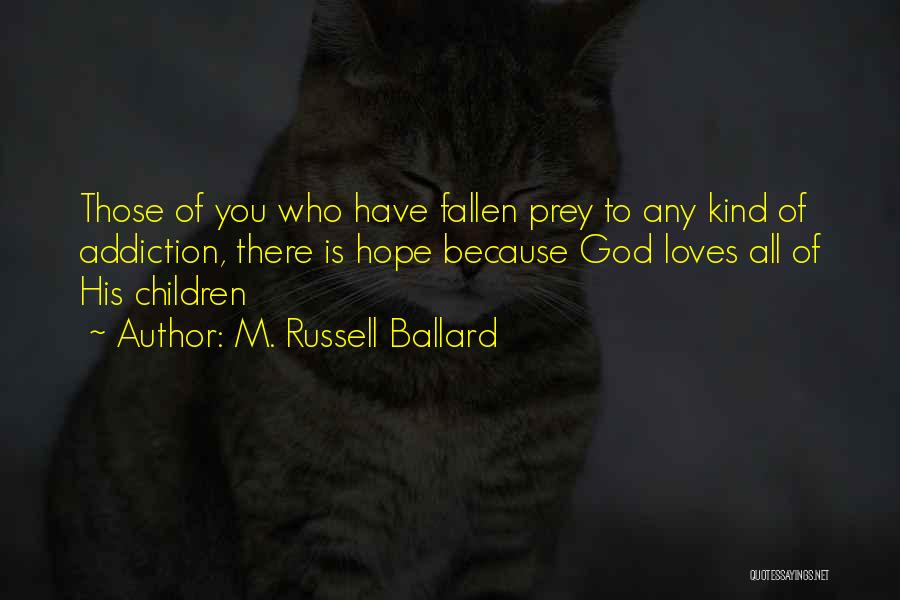 M. Russell Ballard Quotes: Those Of You Who Have Fallen Prey To Any Kind Of Addiction, There Is Hope Because God Loves All Of