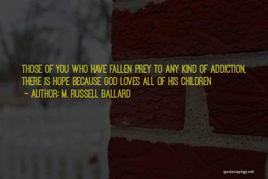 M. Russell Ballard Quotes: Those Of You Who Have Fallen Prey To Any Kind Of Addiction, There Is Hope Because God Loves All Of