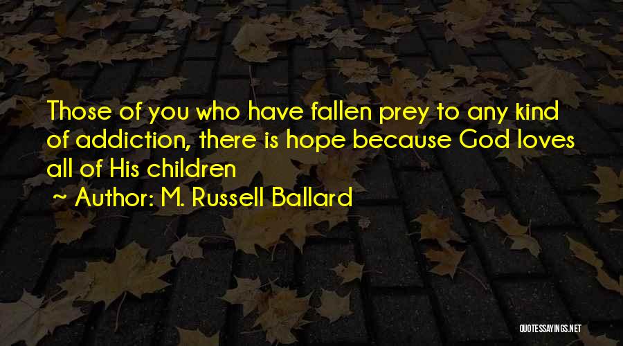 M. Russell Ballard Quotes: Those Of You Who Have Fallen Prey To Any Kind Of Addiction, There Is Hope Because God Loves All Of