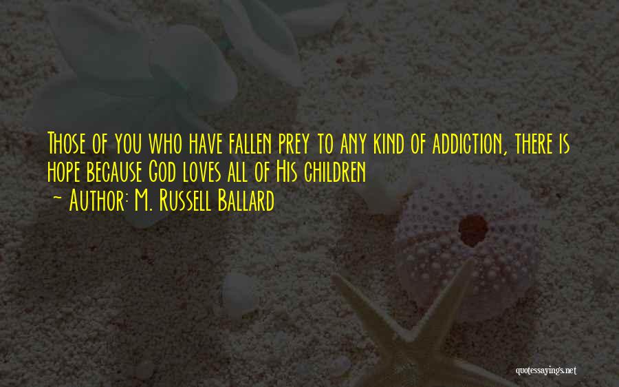 M. Russell Ballard Quotes: Those Of You Who Have Fallen Prey To Any Kind Of Addiction, There Is Hope Because God Loves All Of