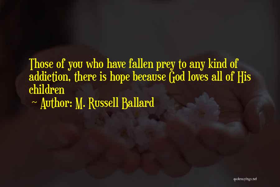 M. Russell Ballard Quotes: Those Of You Who Have Fallen Prey To Any Kind Of Addiction, There Is Hope Because God Loves All Of