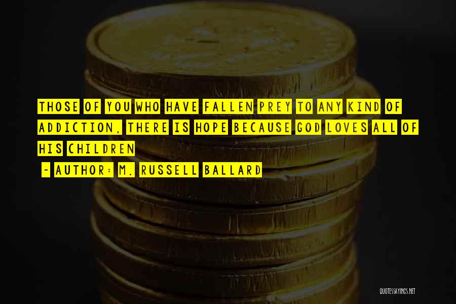 M. Russell Ballard Quotes: Those Of You Who Have Fallen Prey To Any Kind Of Addiction, There Is Hope Because God Loves All Of