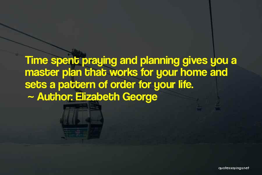 Elizabeth George Quotes: Time Spent Praying And Planning Gives You A Master Plan That Works For Your Home And Sets A Pattern Of