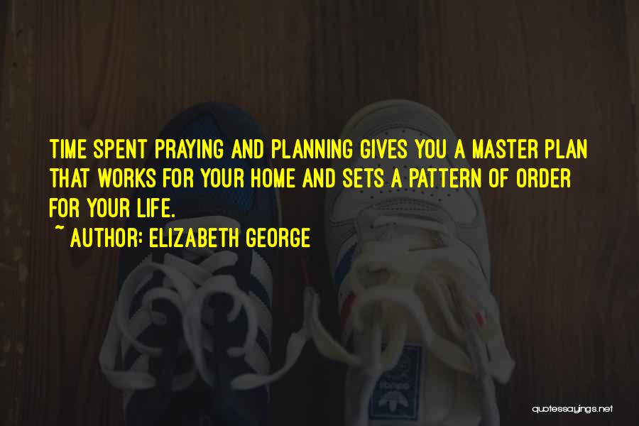 Elizabeth George Quotes: Time Spent Praying And Planning Gives You A Master Plan That Works For Your Home And Sets A Pattern Of