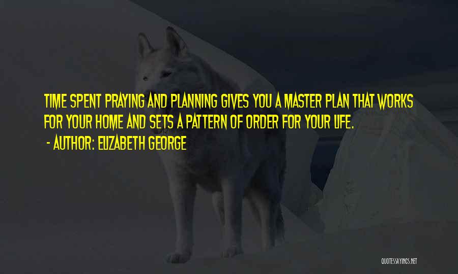 Elizabeth George Quotes: Time Spent Praying And Planning Gives You A Master Plan That Works For Your Home And Sets A Pattern Of