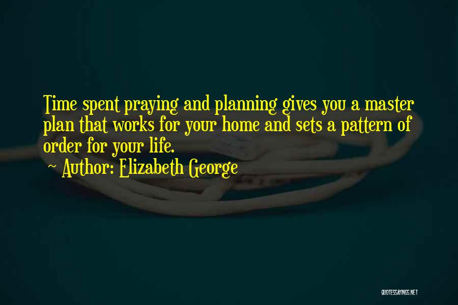 Elizabeth George Quotes: Time Spent Praying And Planning Gives You A Master Plan That Works For Your Home And Sets A Pattern Of