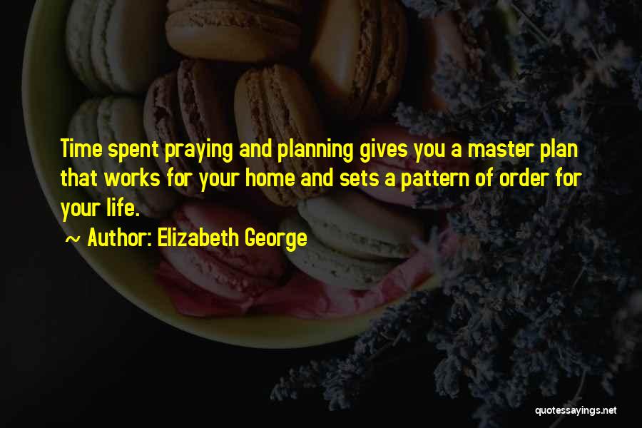 Elizabeth George Quotes: Time Spent Praying And Planning Gives You A Master Plan That Works For Your Home And Sets A Pattern Of