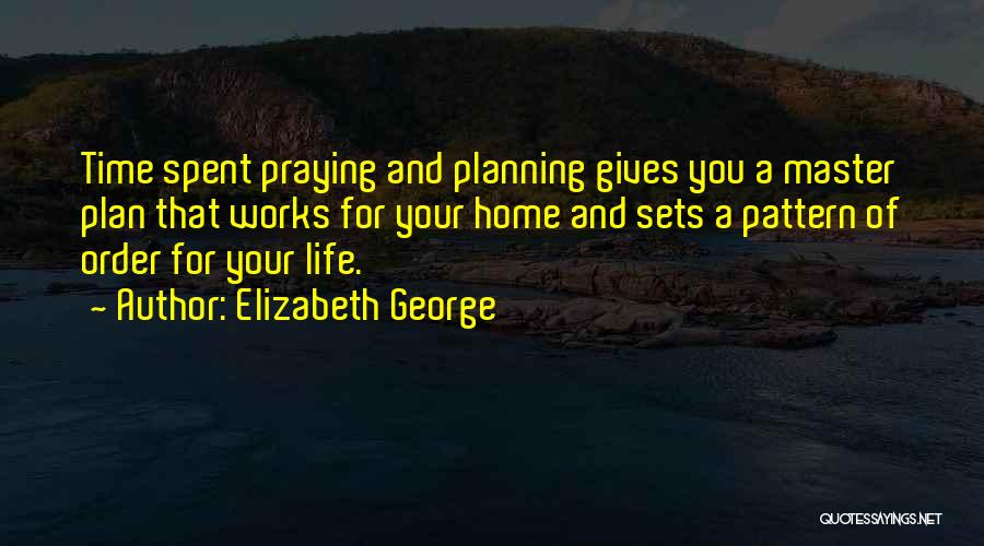 Elizabeth George Quotes: Time Spent Praying And Planning Gives You A Master Plan That Works For Your Home And Sets A Pattern Of