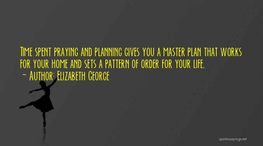 Elizabeth George Quotes: Time Spent Praying And Planning Gives You A Master Plan That Works For Your Home And Sets A Pattern Of