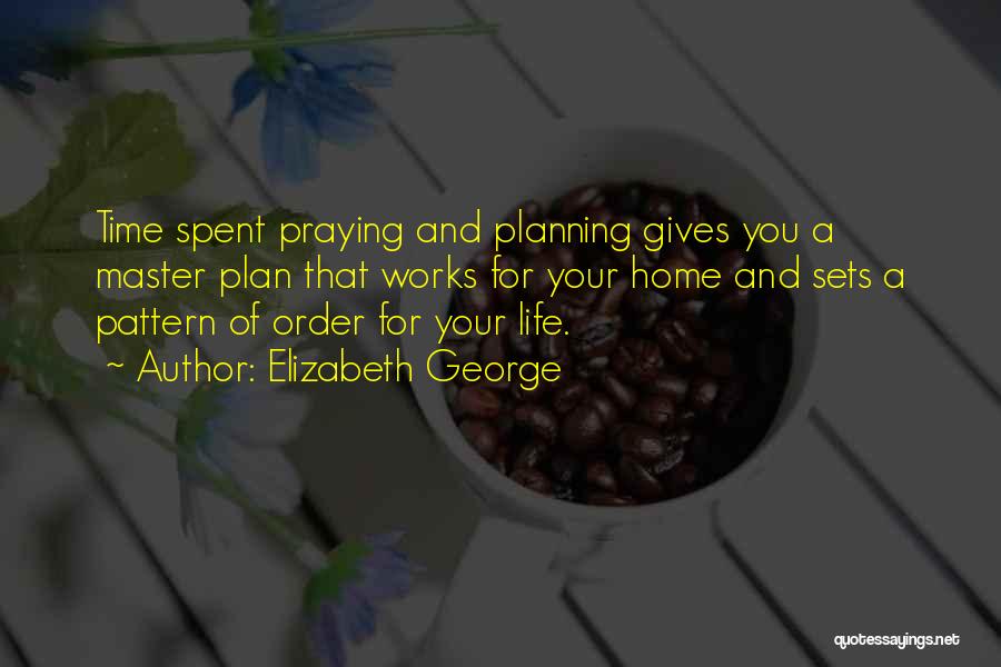 Elizabeth George Quotes: Time Spent Praying And Planning Gives You A Master Plan That Works For Your Home And Sets A Pattern Of