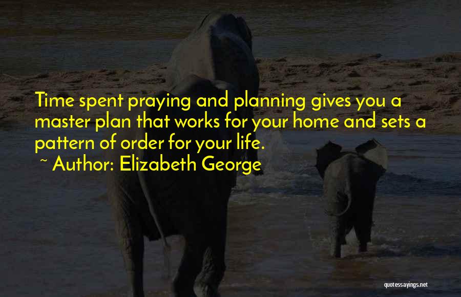 Elizabeth George Quotes: Time Spent Praying And Planning Gives You A Master Plan That Works For Your Home And Sets A Pattern Of