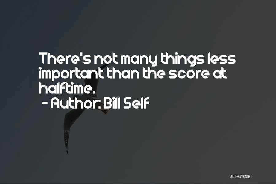 Bill Self Quotes: There's Not Many Things Less Important Than The Score At Halftime.