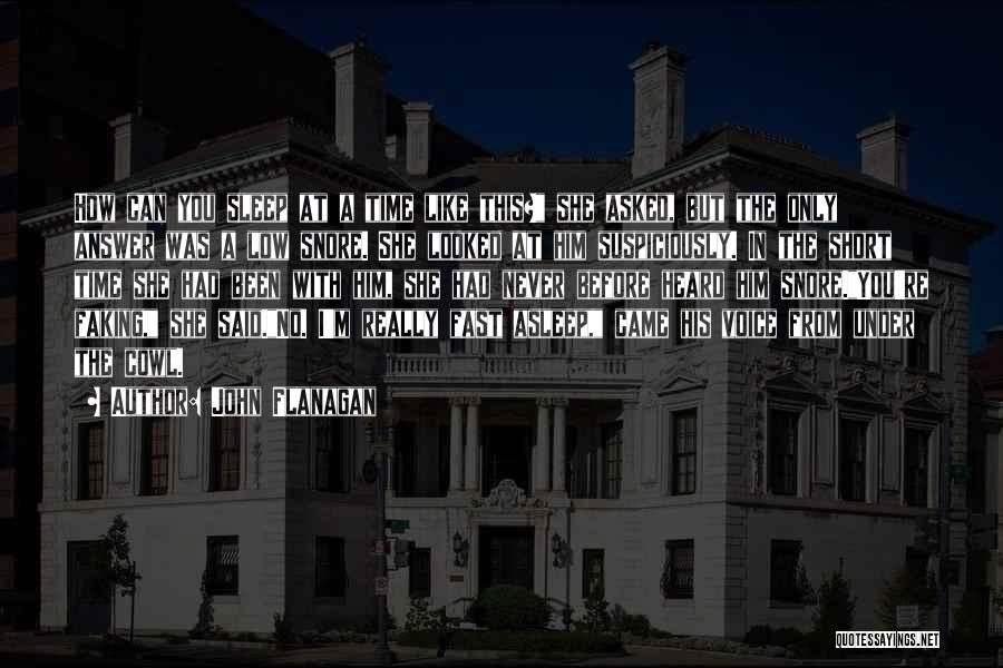 John Flanagan Quotes: How Can You Sleep At A Time Like This? She Asked, But The Only Answer Was A Low Snore. She