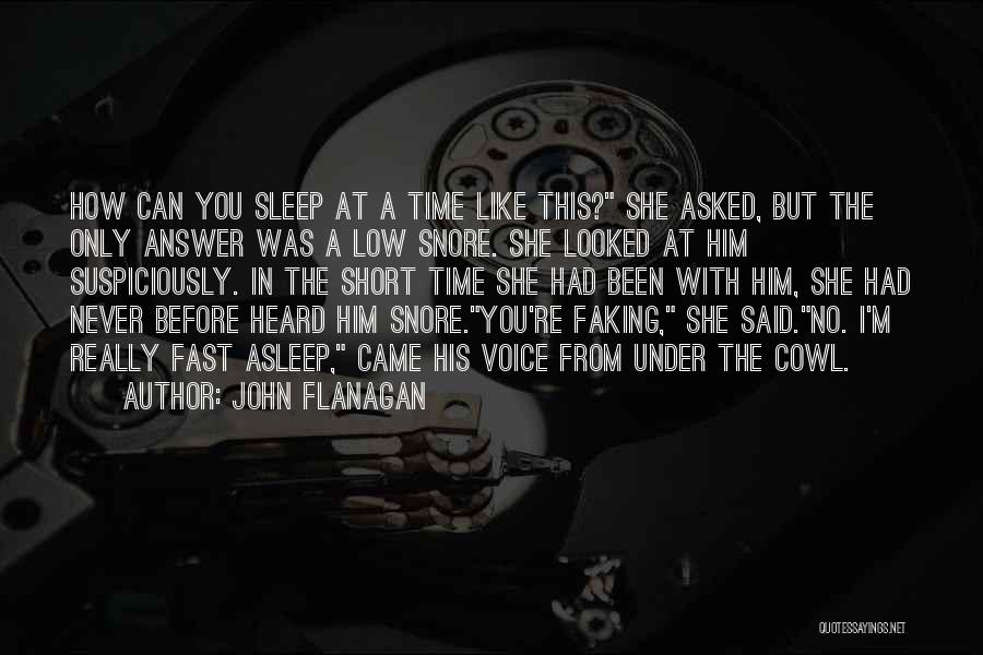 John Flanagan Quotes: How Can You Sleep At A Time Like This? She Asked, But The Only Answer Was A Low Snore. She