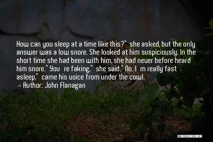 John Flanagan Quotes: How Can You Sleep At A Time Like This? She Asked, But The Only Answer Was A Low Snore. She