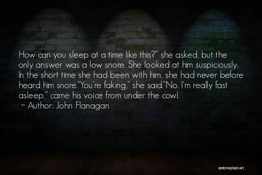 John Flanagan Quotes: How Can You Sleep At A Time Like This? She Asked, But The Only Answer Was A Low Snore. She