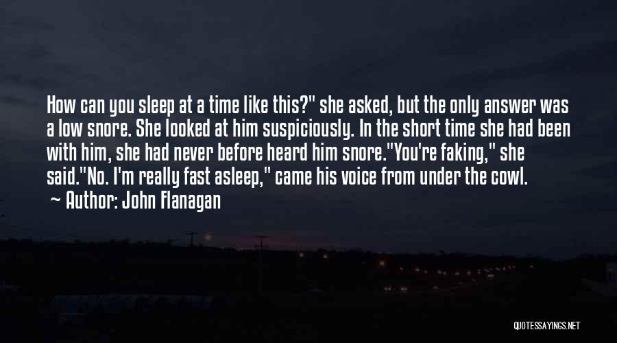 John Flanagan Quotes: How Can You Sleep At A Time Like This? She Asked, But The Only Answer Was A Low Snore. She