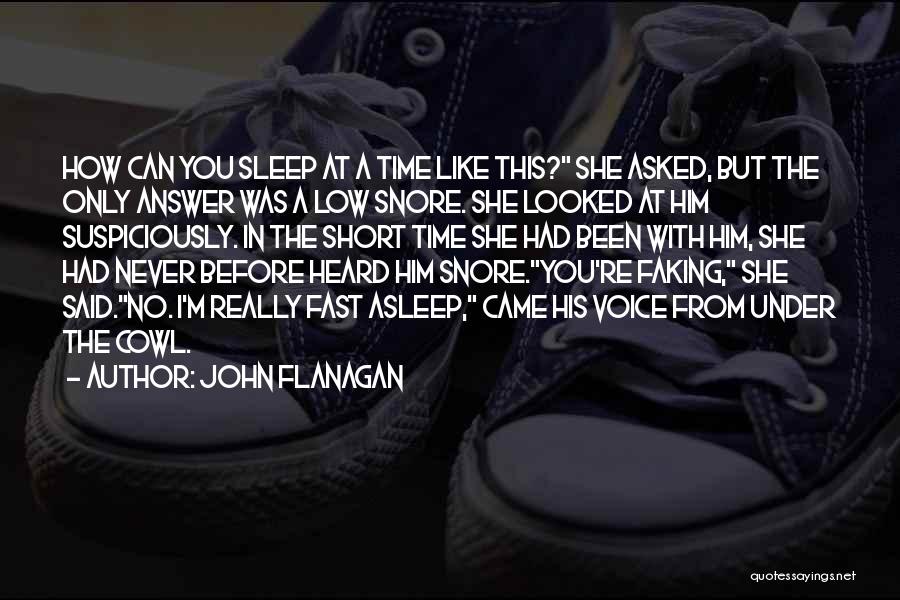 John Flanagan Quotes: How Can You Sleep At A Time Like This? She Asked, But The Only Answer Was A Low Snore. She