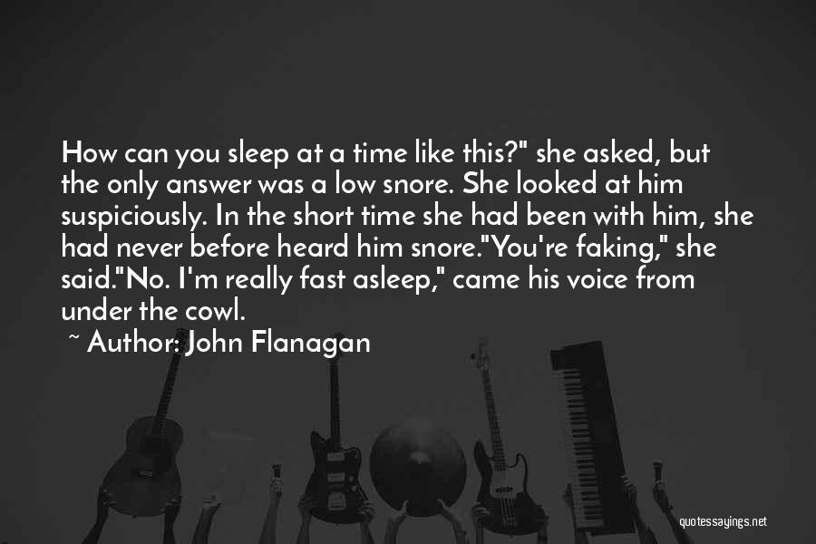 John Flanagan Quotes: How Can You Sleep At A Time Like This? She Asked, But The Only Answer Was A Low Snore. She