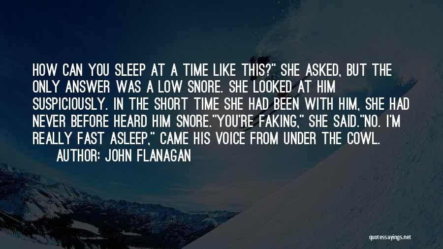 John Flanagan Quotes: How Can You Sleep At A Time Like This? She Asked, But The Only Answer Was A Low Snore. She