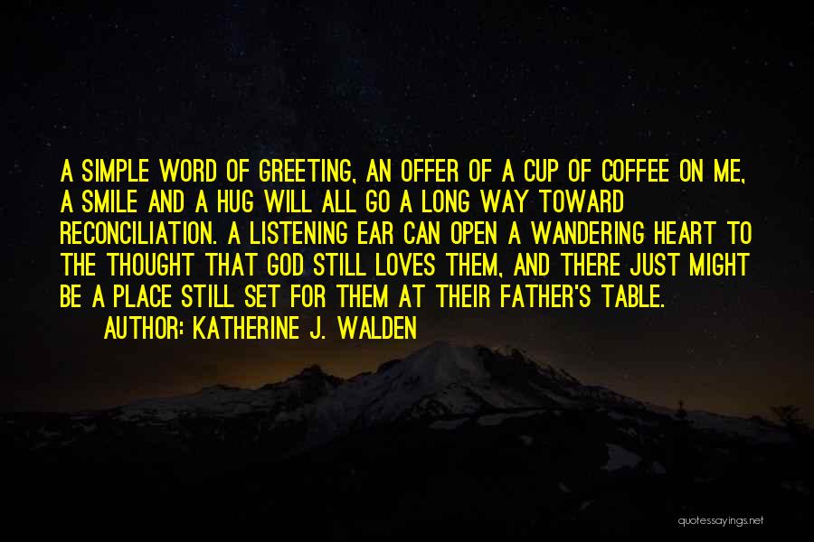 Katherine J. Walden Quotes: A Simple Word Of Greeting, An Offer Of A Cup Of Coffee On Me, A Smile And A Hug Will