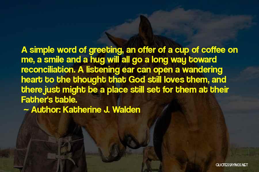 Katherine J. Walden Quotes: A Simple Word Of Greeting, An Offer Of A Cup Of Coffee On Me, A Smile And A Hug Will