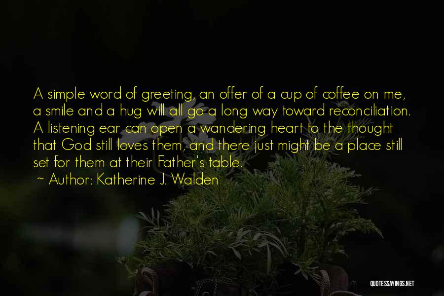 Katherine J. Walden Quotes: A Simple Word Of Greeting, An Offer Of A Cup Of Coffee On Me, A Smile And A Hug Will