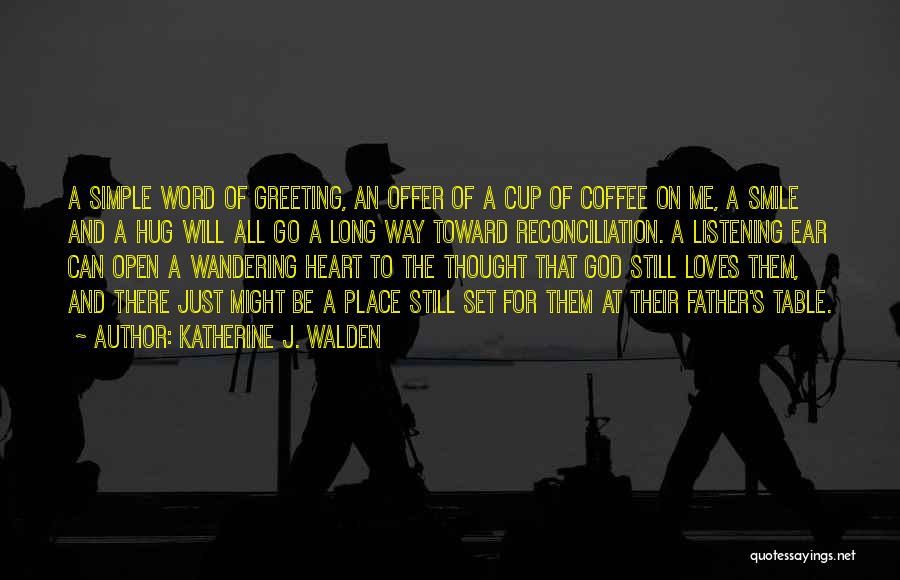 Katherine J. Walden Quotes: A Simple Word Of Greeting, An Offer Of A Cup Of Coffee On Me, A Smile And A Hug Will