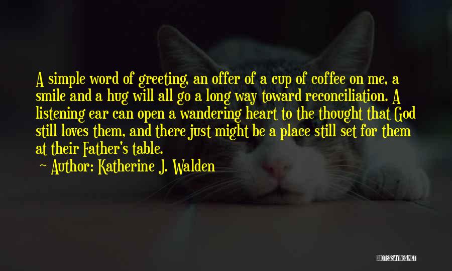 Katherine J. Walden Quotes: A Simple Word Of Greeting, An Offer Of A Cup Of Coffee On Me, A Smile And A Hug Will