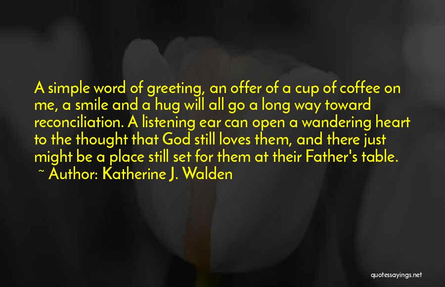 Katherine J. Walden Quotes: A Simple Word Of Greeting, An Offer Of A Cup Of Coffee On Me, A Smile And A Hug Will