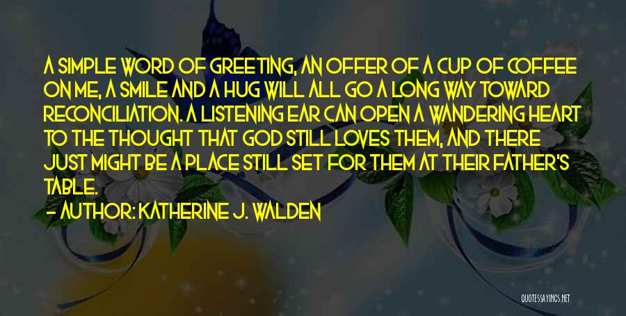 Katherine J. Walden Quotes: A Simple Word Of Greeting, An Offer Of A Cup Of Coffee On Me, A Smile And A Hug Will