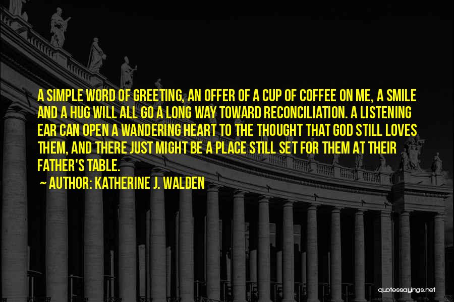 Katherine J. Walden Quotes: A Simple Word Of Greeting, An Offer Of A Cup Of Coffee On Me, A Smile And A Hug Will