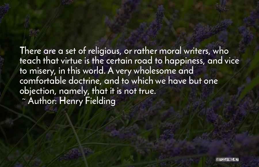 Henry Fielding Quotes: There Are A Set Of Religious, Or Rather Moral Writers, Who Teach That Virtue Is The Certain Road To Happiness,