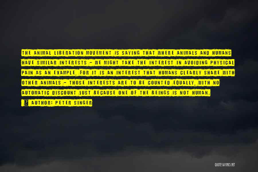 Peter Singer Quotes: The Animal Liberation Movement Is Saying That Where Animals And Humans Have Similar Interests - We Might Take The Interest