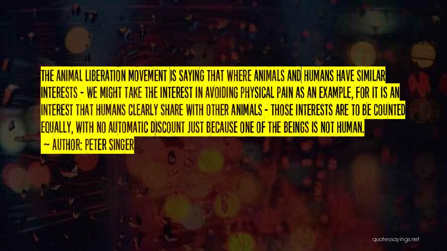 Peter Singer Quotes: The Animal Liberation Movement Is Saying That Where Animals And Humans Have Similar Interests - We Might Take The Interest