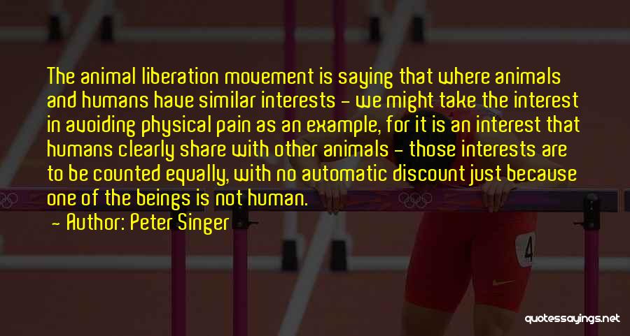 Peter Singer Quotes: The Animal Liberation Movement Is Saying That Where Animals And Humans Have Similar Interests - We Might Take The Interest