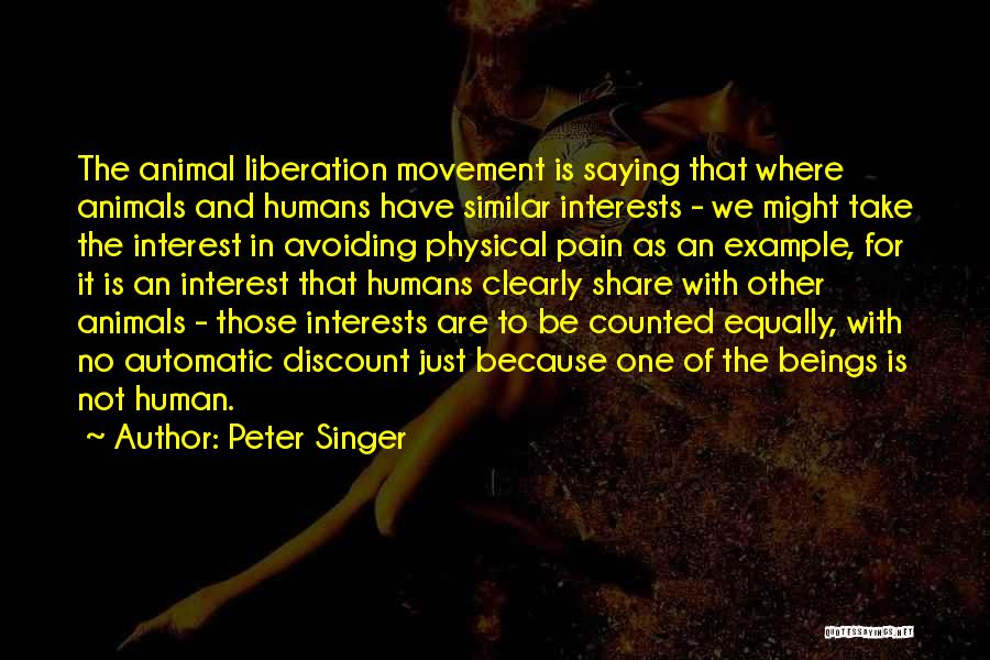 Peter Singer Quotes: The Animal Liberation Movement Is Saying That Where Animals And Humans Have Similar Interests - We Might Take The Interest