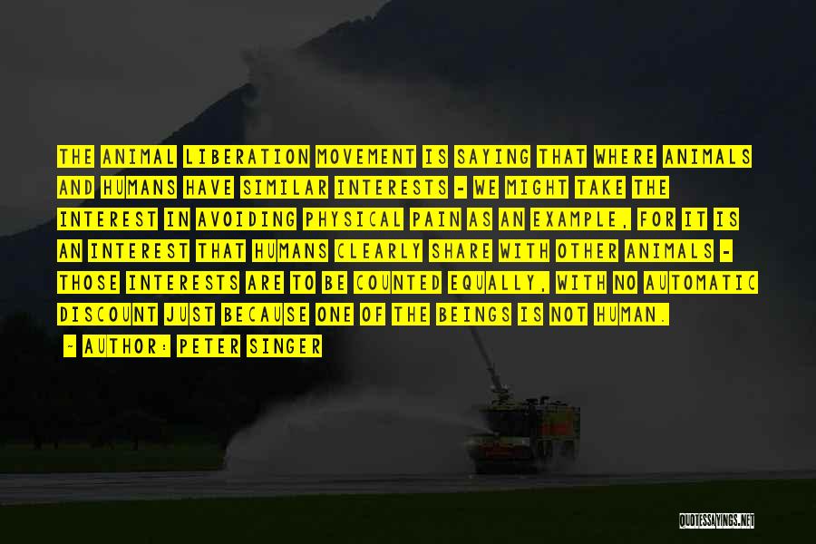 Peter Singer Quotes: The Animal Liberation Movement Is Saying That Where Animals And Humans Have Similar Interests - We Might Take The Interest