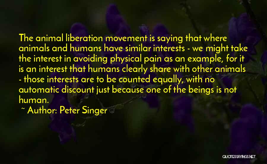 Peter Singer Quotes: The Animal Liberation Movement Is Saying That Where Animals And Humans Have Similar Interests - We Might Take The Interest