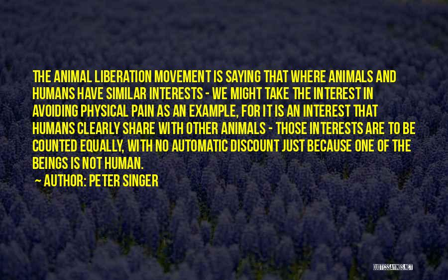 Peter Singer Quotes: The Animal Liberation Movement Is Saying That Where Animals And Humans Have Similar Interests - We Might Take The Interest