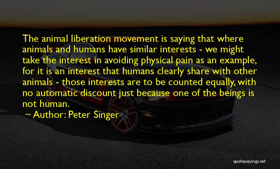 Peter Singer Quotes: The Animal Liberation Movement Is Saying That Where Animals And Humans Have Similar Interests - We Might Take The Interest