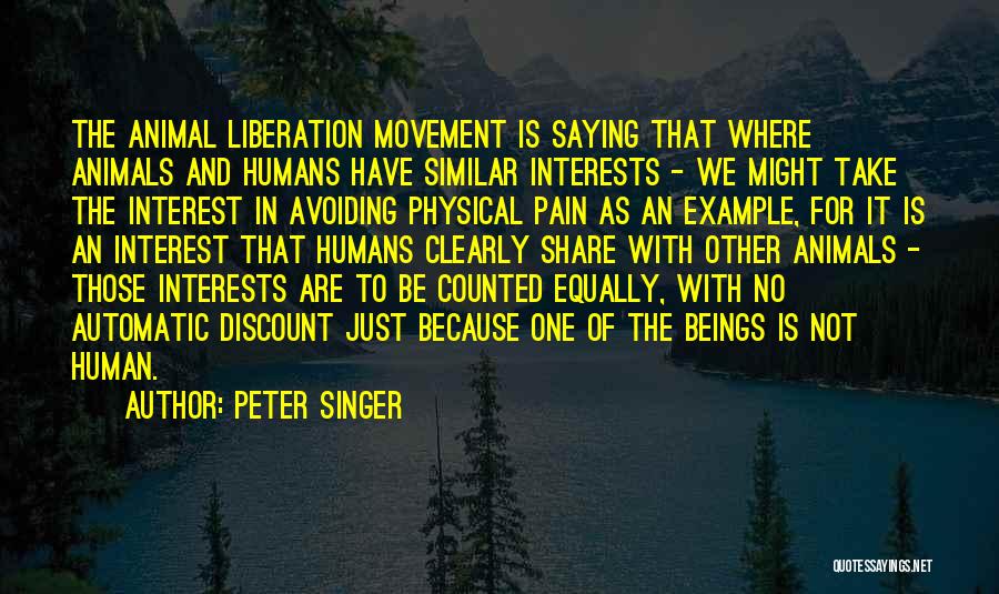 Peter Singer Quotes: The Animal Liberation Movement Is Saying That Where Animals And Humans Have Similar Interests - We Might Take The Interest