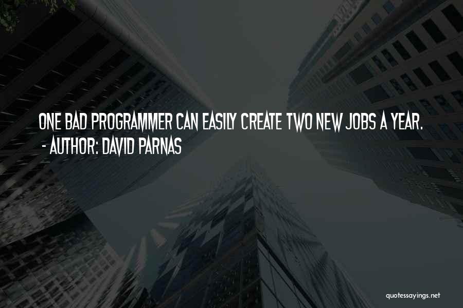 David Parnas Quotes: One Bad Programmer Can Easily Create Two New Jobs A Year.