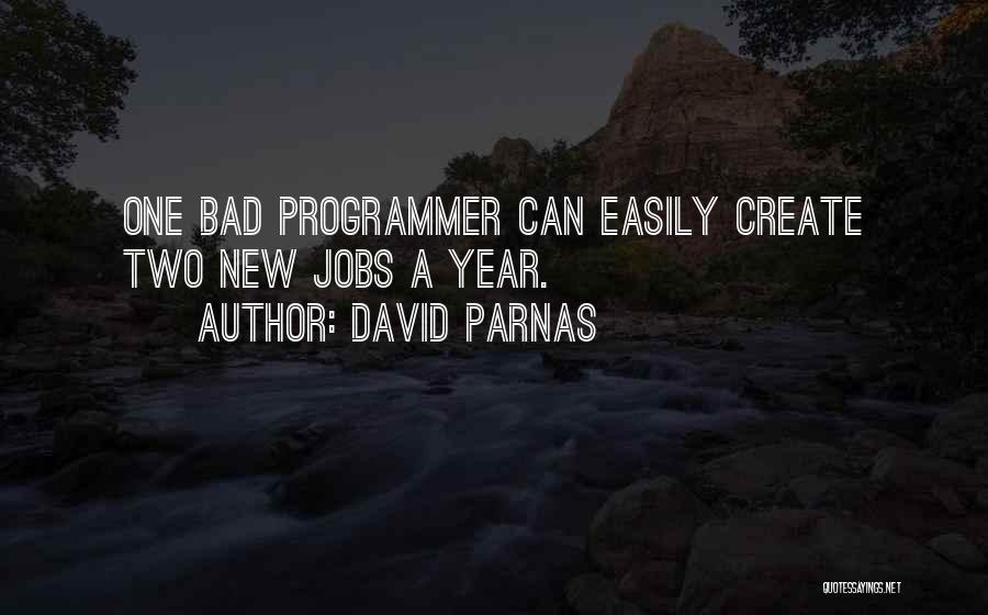 David Parnas Quotes: One Bad Programmer Can Easily Create Two New Jobs A Year.