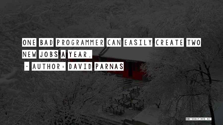 David Parnas Quotes: One Bad Programmer Can Easily Create Two New Jobs A Year.