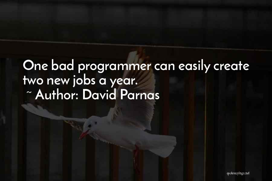 David Parnas Quotes: One Bad Programmer Can Easily Create Two New Jobs A Year.